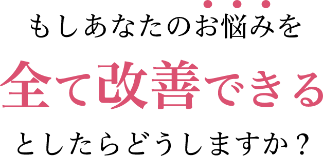 もしあなたのお悩みを全て解決できるとしたらどうしますか？